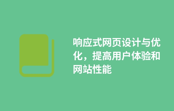 響應(yīng)式網(wǎng)頁(yè)設(shè)計(jì)與優(yōu)化，提高用戶體驗(yàn)和網(wǎng)站性能