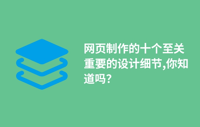 網(wǎng)頁制作的十個(gè)至關(guān)重要的設(shè)計(jì)細(xì)節(jié),你知道嗎？