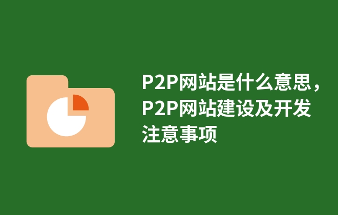 P2P網(wǎng)站是什么意思，P2P網(wǎng)站建設(shè)及開發(fā)注意事項(xiàng)