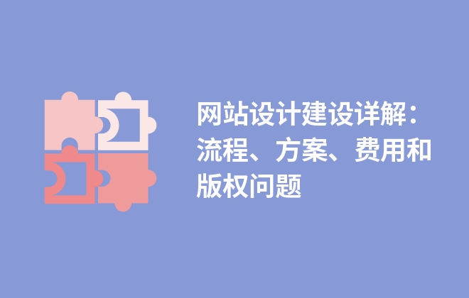 網(wǎng)站設計建設詳解：流程、方案、費用和版權問題