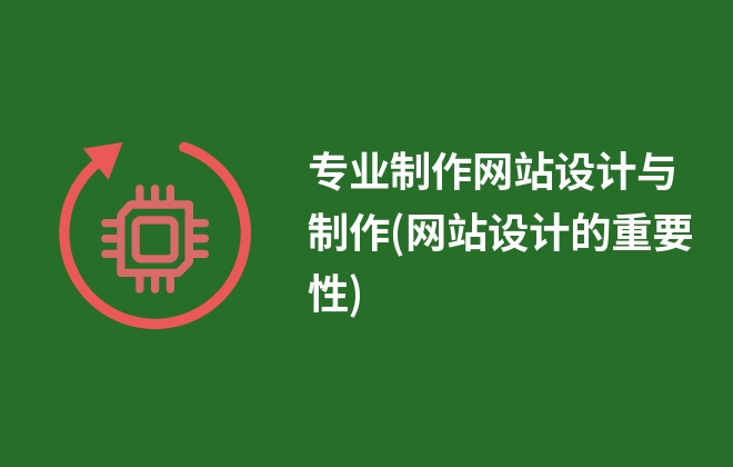 專業(yè)制作網(wǎng)站設(shè)計與制作(網(wǎng)站設(shè)計的重要性)