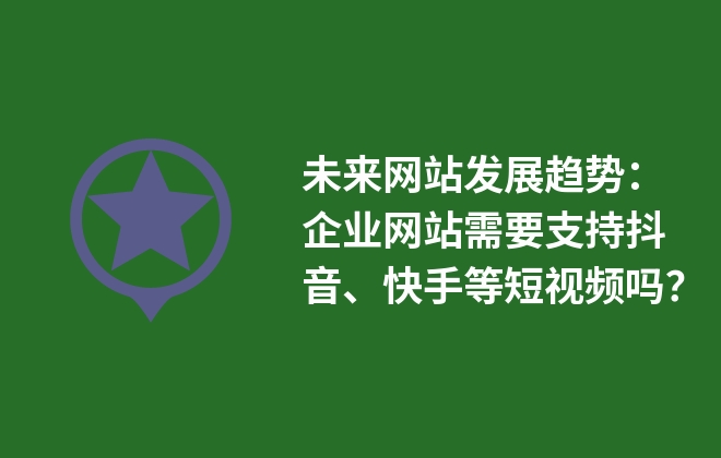 未來(lái)網(wǎng)站發(fā)展趨勢(shì)：企業(yè)網(wǎng)站需要支持抖音、快手等短視頻嗎？