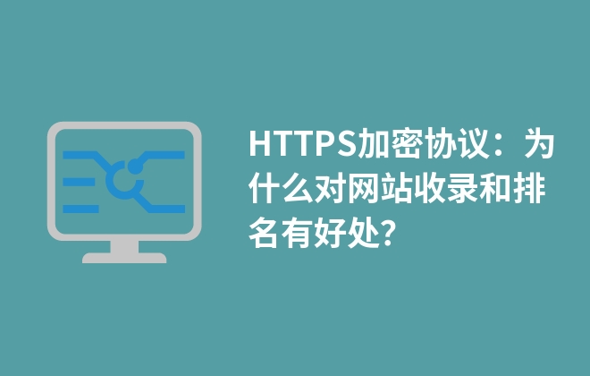 HTTPS加密協(xié)議：為什么對網站收錄和排名有好處？