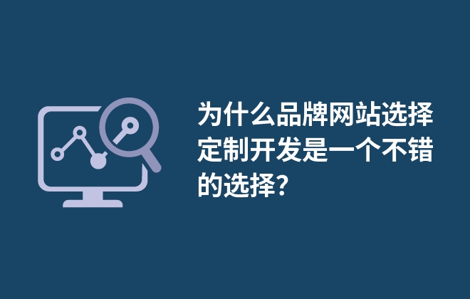 為什么品牌網(wǎng)站選擇定制開發(fā)是一個不錯的選擇？