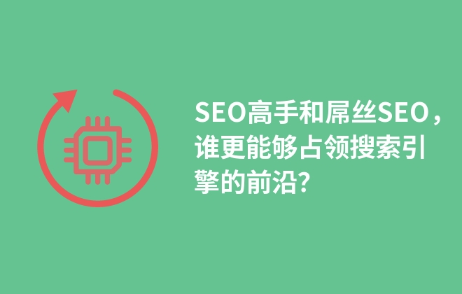 SEO高手和屌絲SEO，誰(shuí)更能夠占領(lǐng)搜索引擎的前沿？