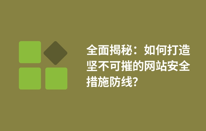 全面揭秘：如何打造堅(jiān)不可摧的網(wǎng)站安全措施防線？