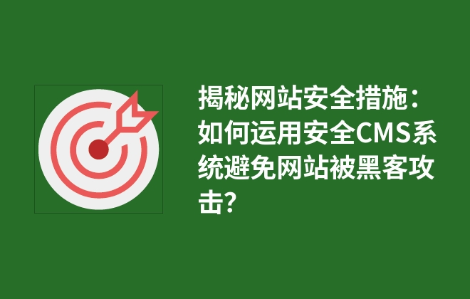 揭秘網(wǎng)站安全措施：如何運用安全CMS系統(tǒng)避免網(wǎng)站被黑客攻擊？