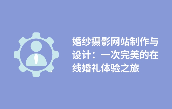 婚紗攝影網(wǎng)站制作與設(shè)計(jì)：一次完美的在線婚禮體驗(yàn)之旅