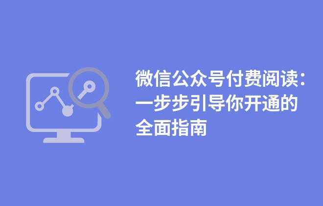 微信公眾號付費閱讀：一步步引導你開通的全面指南