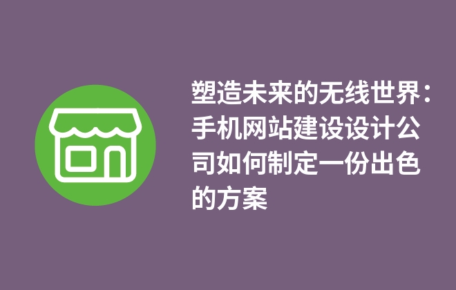 塑造未來(lái)的無(wú)線世界：手機(jī)網(wǎng)站建設(shè)設(shè)計(jì)公司如何制定一份出色的方案