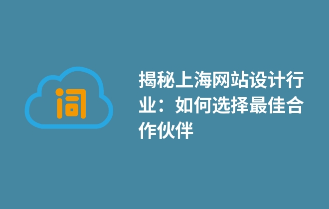 揭秘上海網(wǎng)站設(shè)計行業(yè)：如何選擇最佳合作伙伴