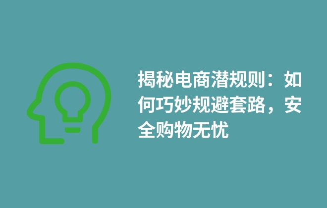 揭秘電商潛規(guī)則：如何巧妙規(guī)避套路，安全購物無憂