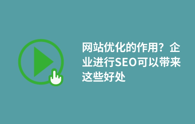 網(wǎng)站優(yōu)化的作用？企業(yè)進(jìn)行SEO可以帶來(lái)這些好處