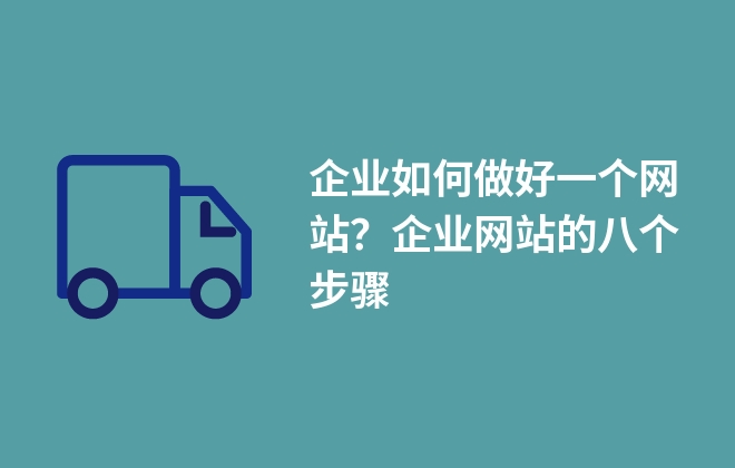 企業(yè)如何做好一個(gè)網(wǎng)站？企業(yè)網(wǎng)站的八個(gè)步驟