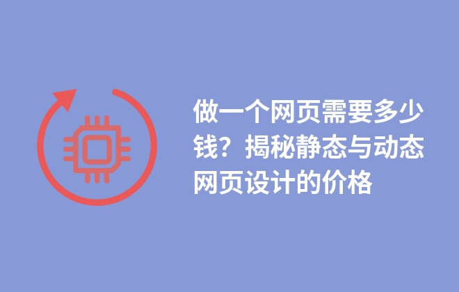 做一個網(wǎng)頁需要多少錢？揭秘靜態(tài)與動態(tài)網(wǎng)頁設計的價格