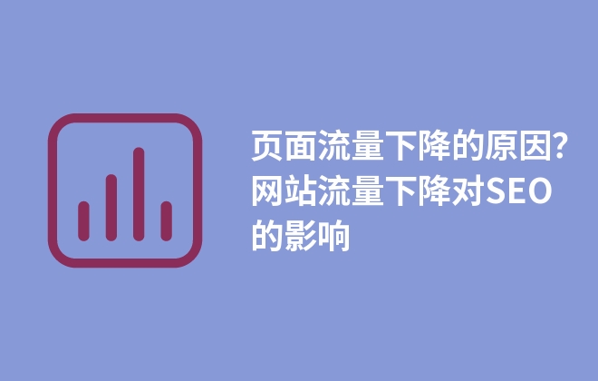 頁(yè)面流量下降的原因？網(wǎng)站流量下降對(duì)SEO的影響