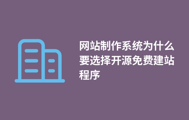 網(wǎng)站制作系統(tǒng)為什么要選擇開源免費建站程序