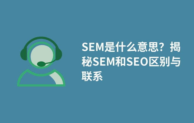 SEM是什么意思？揭秘SEM和SEO區(qū)別與聯(lián)系