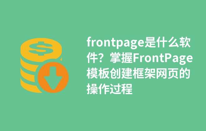 frontpage是什么軟件？掌握FrontPage模板創(chuàng)建框架網(wǎng)頁的操作過程