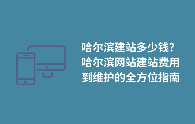 哈爾濱建站多少錢？建站費(fèi)用到維護(hù)的指南