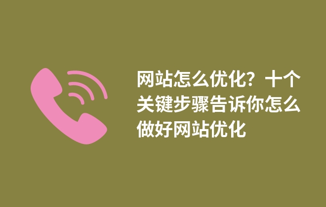 網(wǎng)站怎么優(yōu)化？十個關(guān)鍵步驟告訴你怎么做好網(wǎng)站優(yōu)化