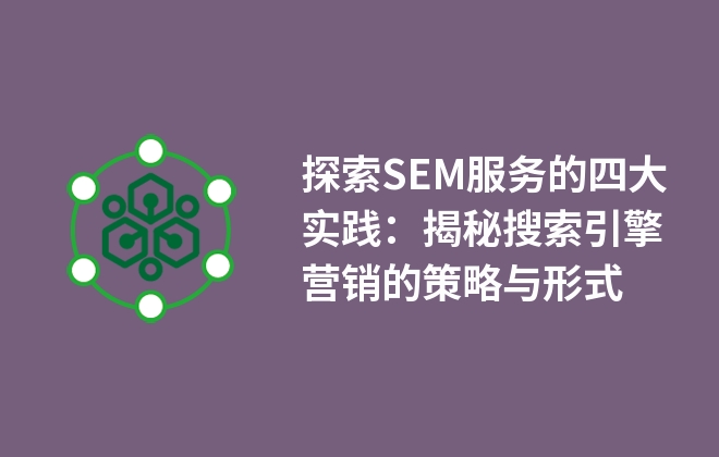 探索SEM服務(wù)的四大實(shí)踐：揭秘搜索引擎營銷的策略與形式