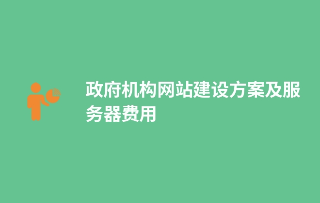 政府機構(gòu)網(wǎng)站建設(shè)方案及服務(wù)器費用