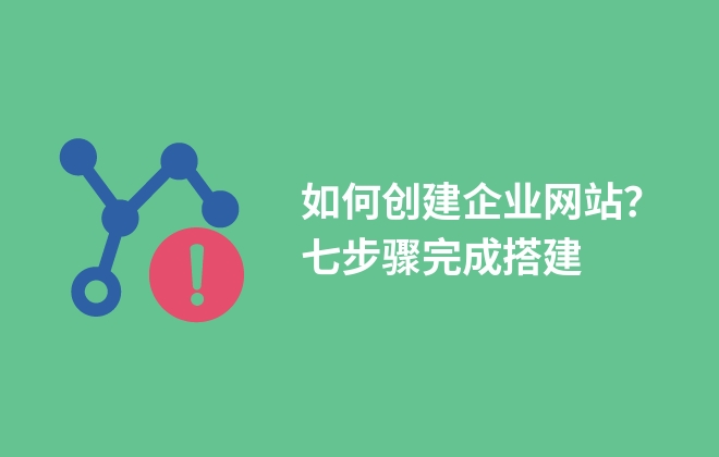 如何創(chuàng)建企業(yè)網(wǎng)站？七步驟完成搭建