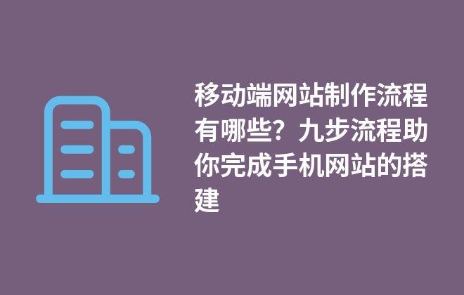 移動(dòng)端網(wǎng)站制作流程有哪些？九步流程助你完成手機(jī)網(wǎng)站的搭建