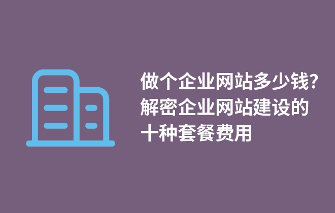 做個(gè)企業(yè)網(wǎng)站多少錢？解密企業(yè)網(wǎng)站建設(shè)的十種套餐費(fèi)用