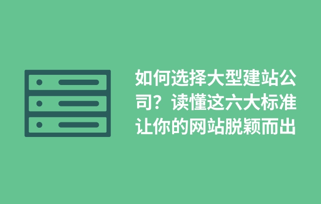 如何選擇大型建站公司？讀懂這六大標(biāo)準(zhǔn)讓你的網(wǎng)站脫穎而出